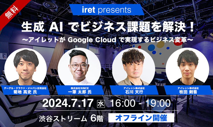 【iret presents】生成 AI でビジネス課題を解決！～アイレットが Google Cloud で実現するビジネス変革～