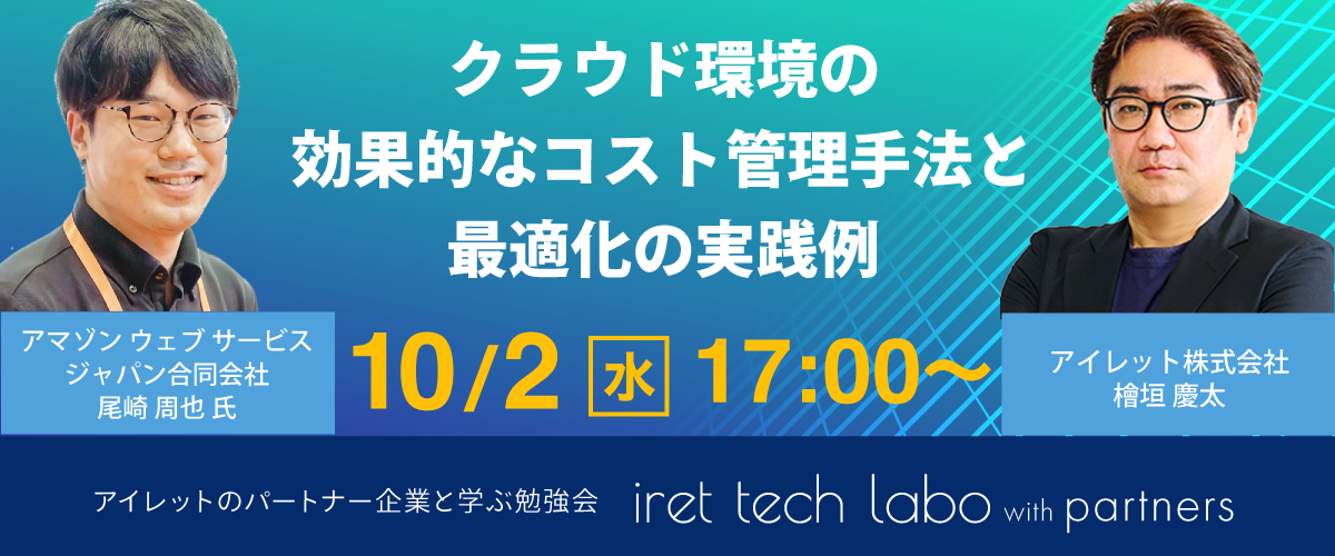#11 iret tech labo with partners 『クラウド環境の効果的なコスト管理手法と最適化の実践例』