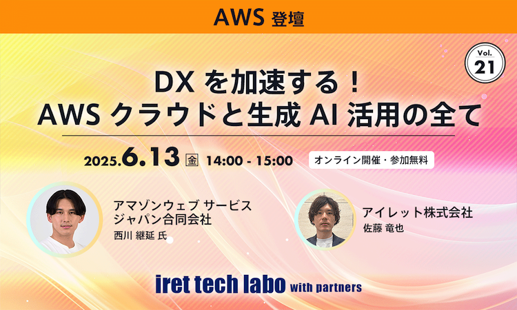 iret tech labo with partners #21 DX を加速する！AWS クラウドと生成 AI 活用の全て